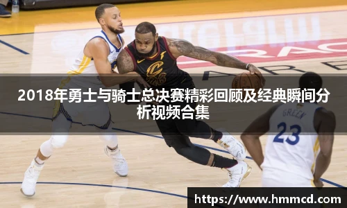 2018年勇士与骑士总决赛精彩回顾及经典瞬间分析视频合集